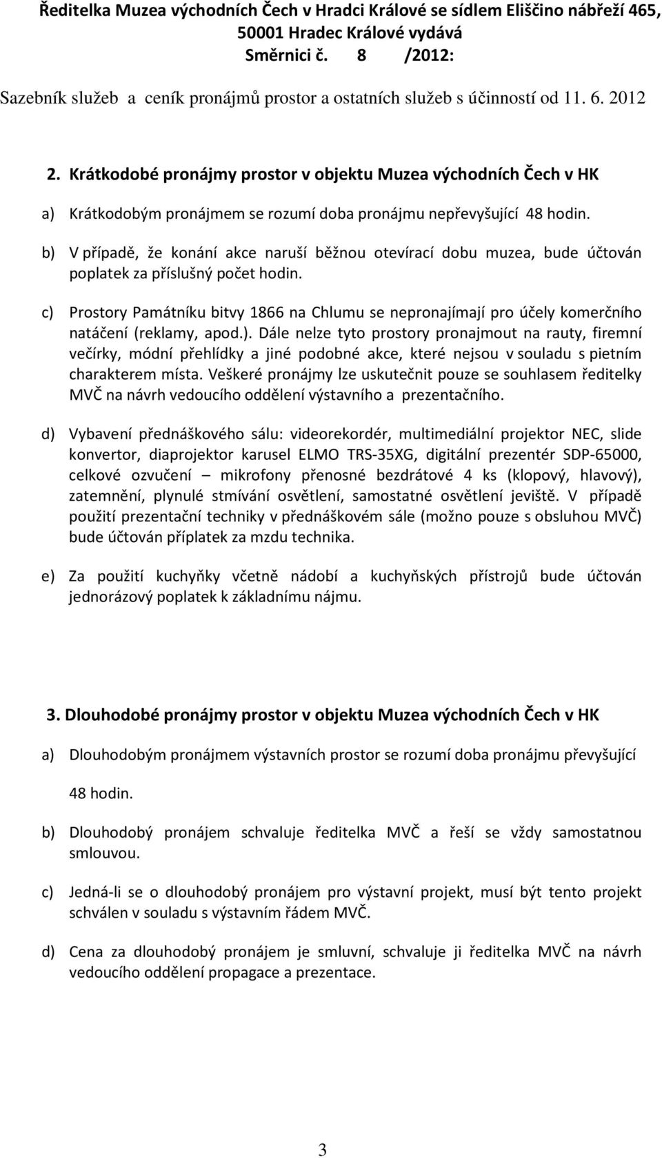 c) Prostory Památníku bitvy 1866 na Chlumu se nepronajímají pro účely komerčního natáčení (reklamy, apod.). Dále nelze tyto prostory pronajmout na rauty, firemní večírky, módní přehlídky a jiné podobné akce, které nejsou v souladu s pietním charakterem místa.