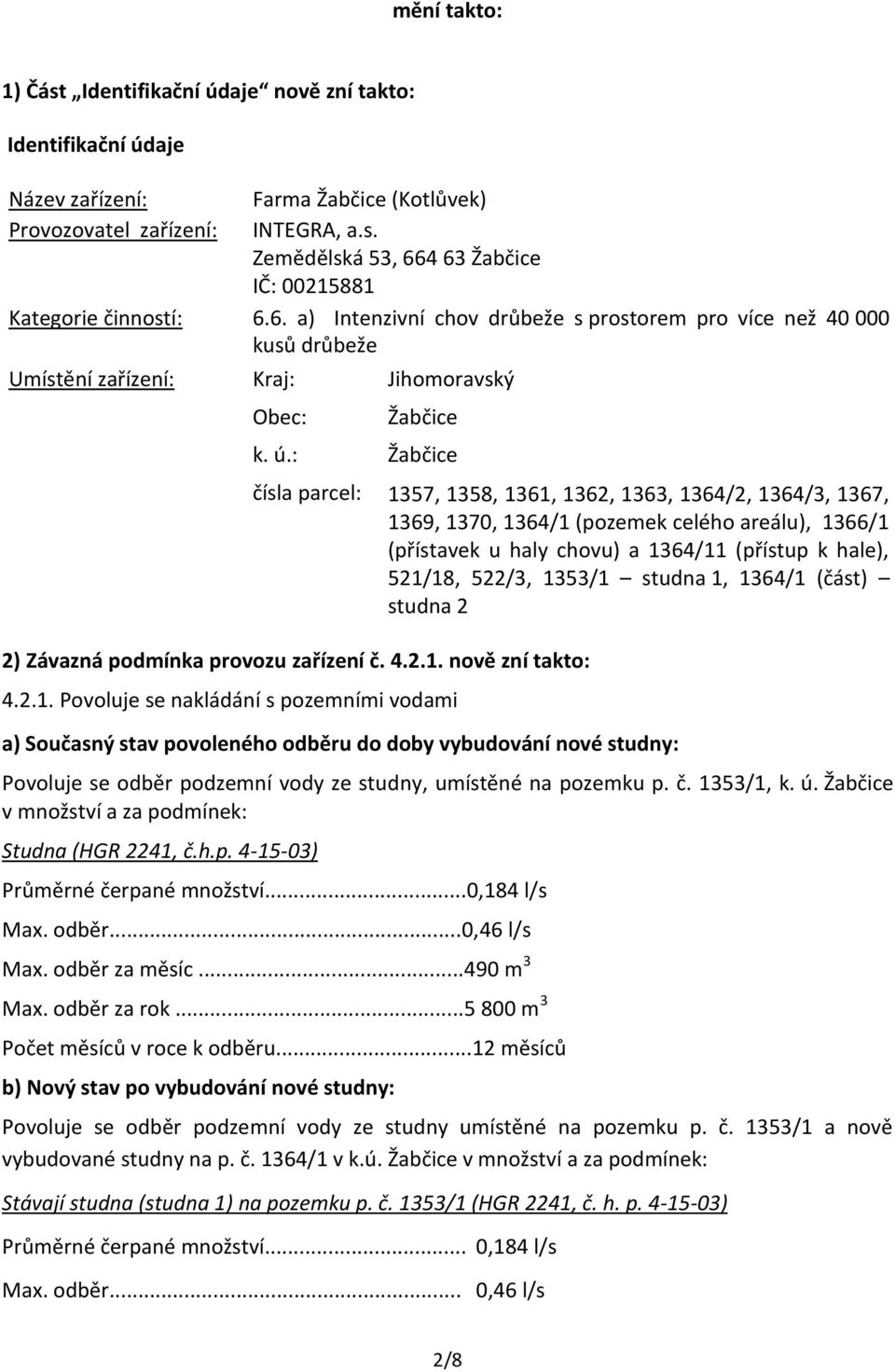 : Žabčice čísla parcel: 1357, 1358, 1361, 1362, 1363, 1364/2, 1364/3, 1367, 1369, 1370, 1364/1 (pozemek celého areálu), 1366/1 (přístavek u haly chovu) a 1364/11 (přístup k hale), 521/18, 522/3,