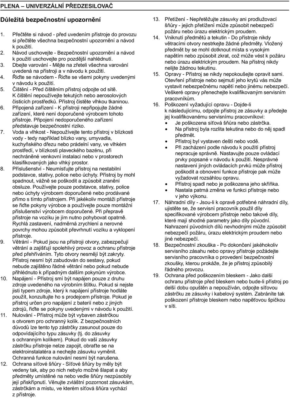 Øiïte se návodem - Øiïte se všemi pokyny uvedenými v návodu k použití. 5. Èištìní - Pøed èištìním pøístroj odpojte od sítì. K èištìní nepoužívejte tekutých nebo aerosolových èisticích prostøedkù.