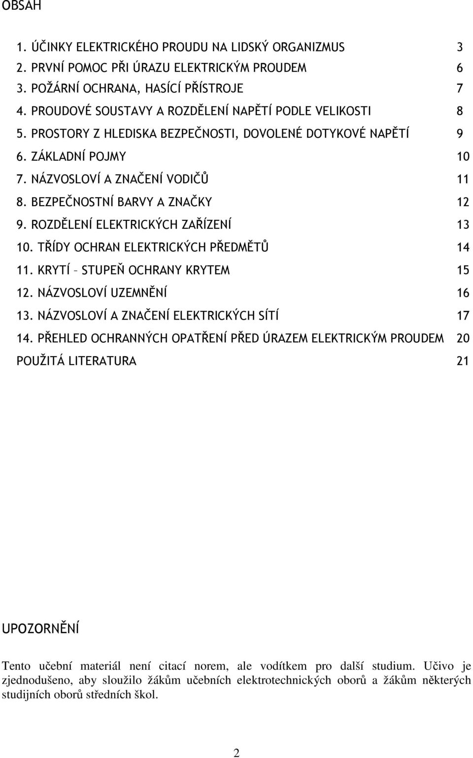 BEZPEČNOSTNÍ BARVY A ZNAČKY 12 9. ROZDĚLENÍ ELEKTRICKÝCH ZAŘÍZENÍ 13 10. TŘÍDY OCHRAN ELEKTRICKÝCH PŘEDMĚTŮ 14 11. KRYTÍ STUPEŇ OCHRANY KRYTEM 15 12. NÁZVOSLOVÍ UZEMNĚNÍ 16 13.