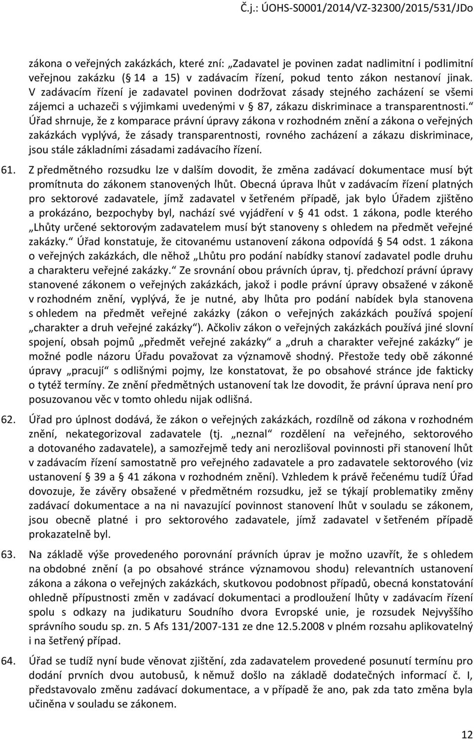 Úřad shrnuje, že z komparace právní úpravy zákona v rozhodném znění a zákona o veřejných zakázkách vyplývá, že zásady transparentnosti, rovného zacházení a zákazu diskriminace, jsou stále základními