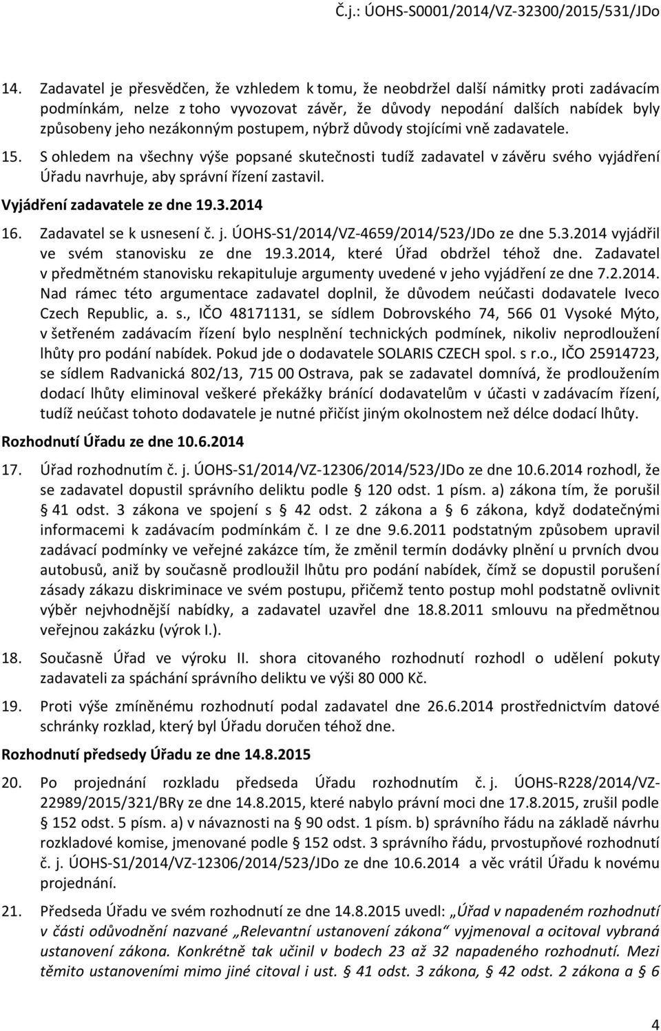 Vyjádření zadavatele ze dne 19.3.2014 16. Zadavatel se k usnesení č. j. ÚOHS-S1/2014/VZ-4659/2014/523/JDo ze dne 5.3.2014 vyjádřil ve svém stanovisku ze dne 19.3.2014, které Úřad obdržel téhož dne.