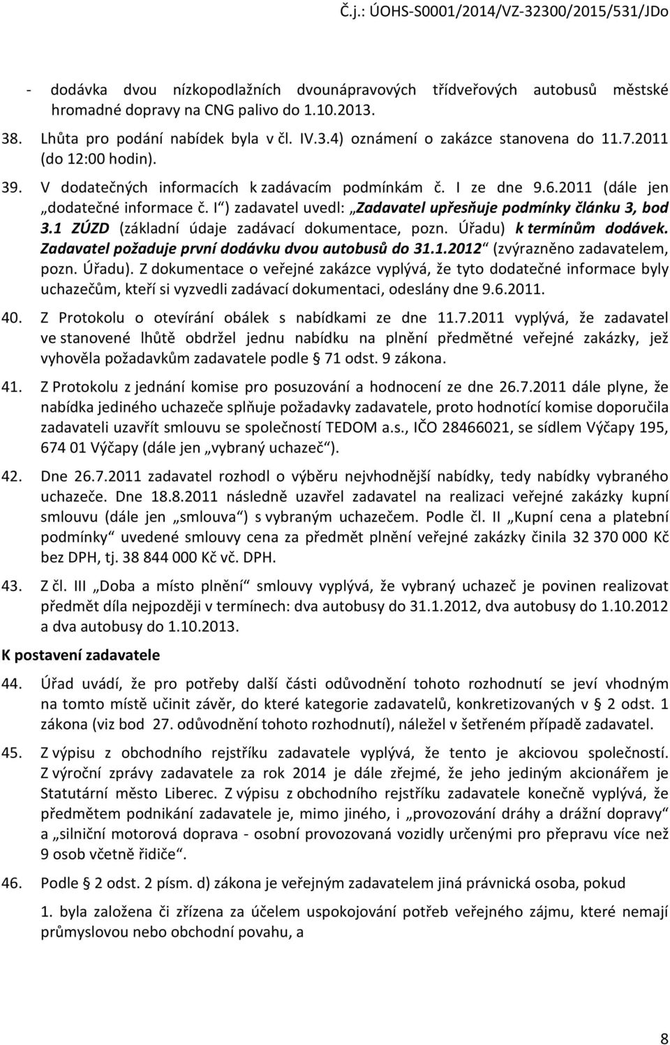 1 ZÚZD (základní údaje zadávací dokumentace, pozn. Úřadu) k termínům dodávek. Zadavatel požaduje první dodávku dvou autobusů do 31.1.2012 (zvýrazněno zadavatelem, pozn. Úřadu). Z dokumentace o veřejné zakázce vyplývá, že tyto dodatečné informace byly uchazečům, kteří si vyzvedli zadávací dokumentaci, odeslány dne 9.