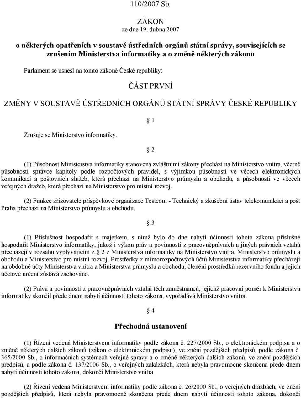 republiky: ČÁST PRVNÍ ZMĚNY V SOUSTAVĚ ÚSTŘEDNÍCH ORGÁNŮ STÁTNÍ SPRÁVY ČESKÉ REPUBLIKY Zrušuje se Ministerstvo informatiky.