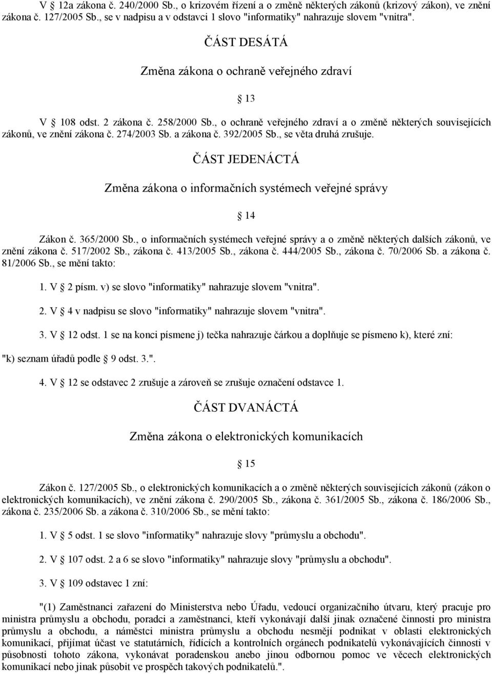 a zákona č. 392/2005 Sb., se věta druhá zrušuje. ČÁST JEDENÁCTÁ Změna zákona o informačních systémech veřejné správy 14 Zákon č. 365/2000 Sb.