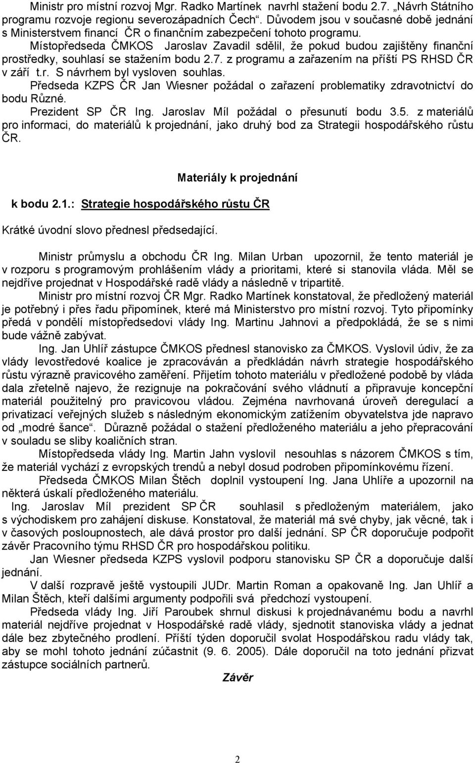 Místopředseda ČMKOS Jaroslav Zavadil sdělil, že pokud budou zajištěny finanční prostředky, souhlasí se stažením bodu 2.7. z programu a zařazením na příští PS RHSD ČR v září t.r. S návrhem byl vysloven souhlas.