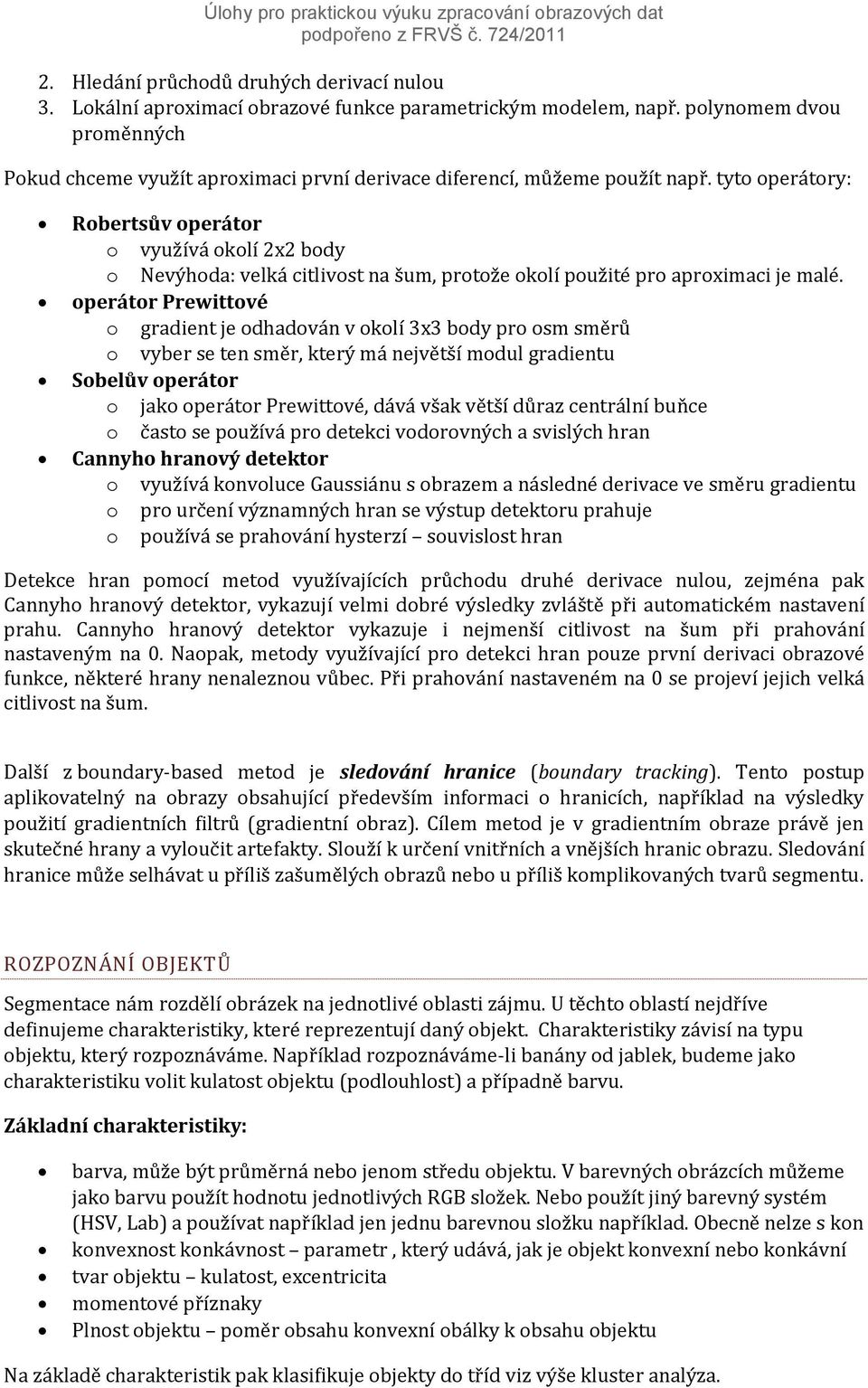 tyto operátory: Robertsův operátor o využívá okolí 2x2 body o Nevýhoda: velká citlivost na šum, protože okolí použité pro aproximaci je malé.