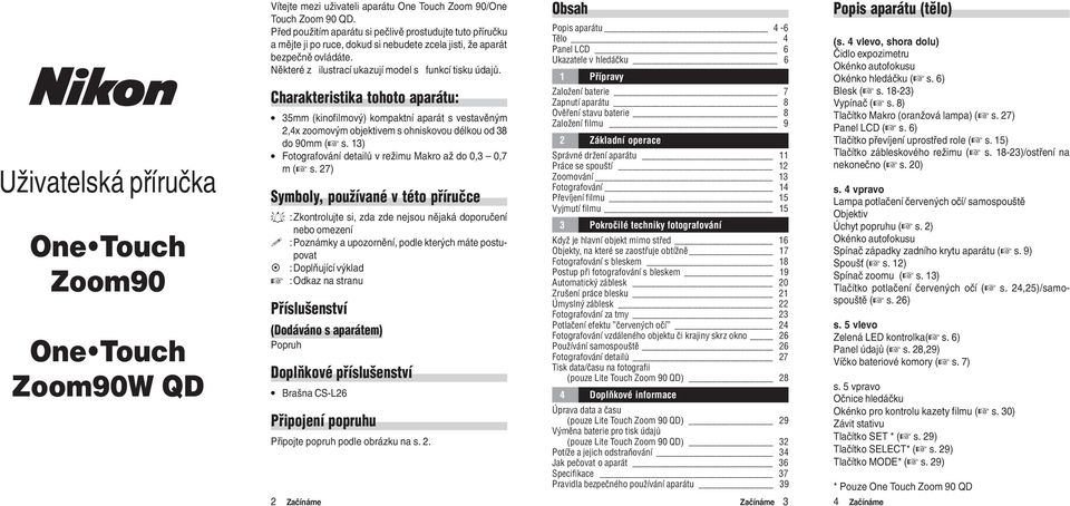 Charakteristika tohoto aparátu: 35mm (kinofilmový) kompaktní aparát s vestavìným 2,4x zoomovým objektivem s ohniskovou délkou od 38 do 90mm ( s.