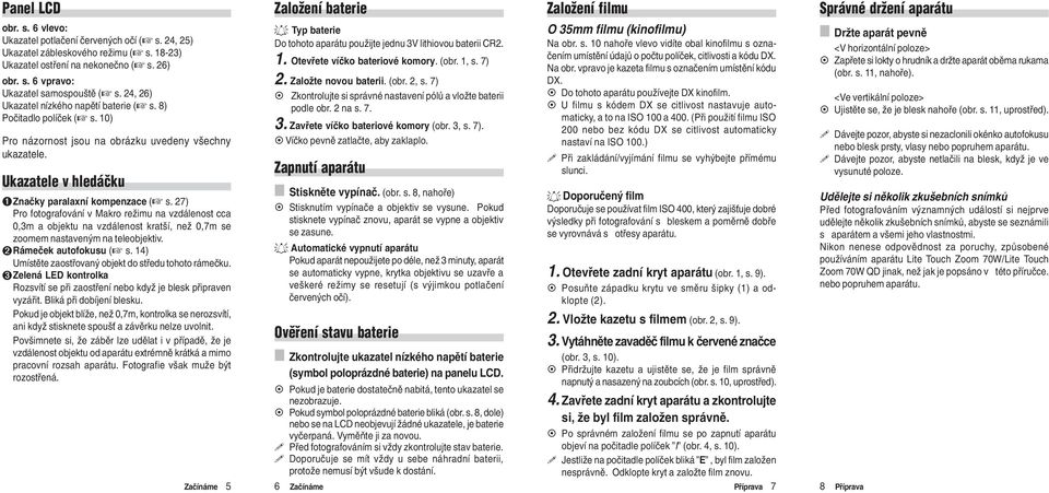 27) Pro fotografování v Makro režimu na vzdálenost cca 0,3m a objektu na vzdálenost kratší, než 0,7m se zoomem nastaveným na teleobjektiv. ➋Rámeèek autofokusu ( s.