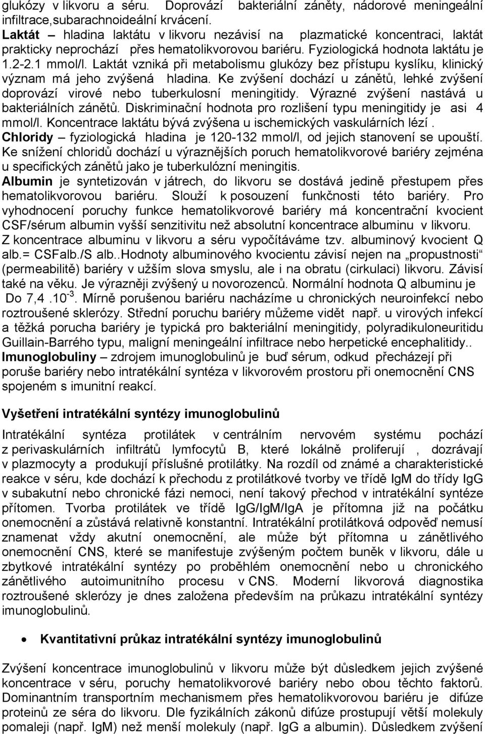 Laktát vzniká při metabolismu glukózy bez přístupu kyslíku, klinický význam má jeho zvýšená hladina. Ke zvýšení dochází u zánětů, lehké zvýšení doprovází virové nebo tuberkulosní meningitidy.