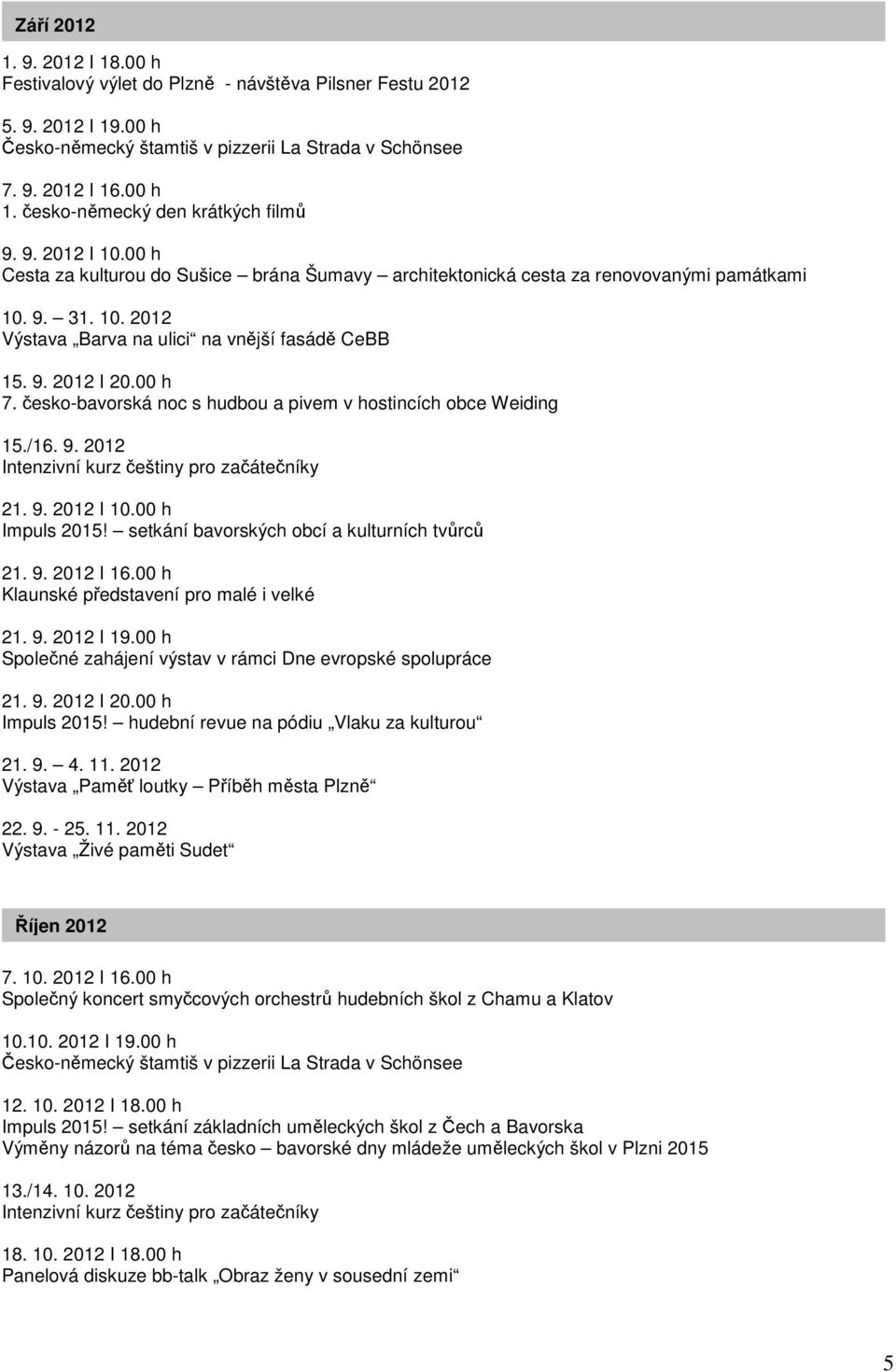 česko-bavorská noc s hudbou a pivem v hostincích obce Weiding 15./16. 9. 2012 Intenzivní kurz češtiny pro začátečníky 21. 9. 2012 I 10.00 h Impuls 2015! setkání bavorských obcí a kulturních tvůrců 21.