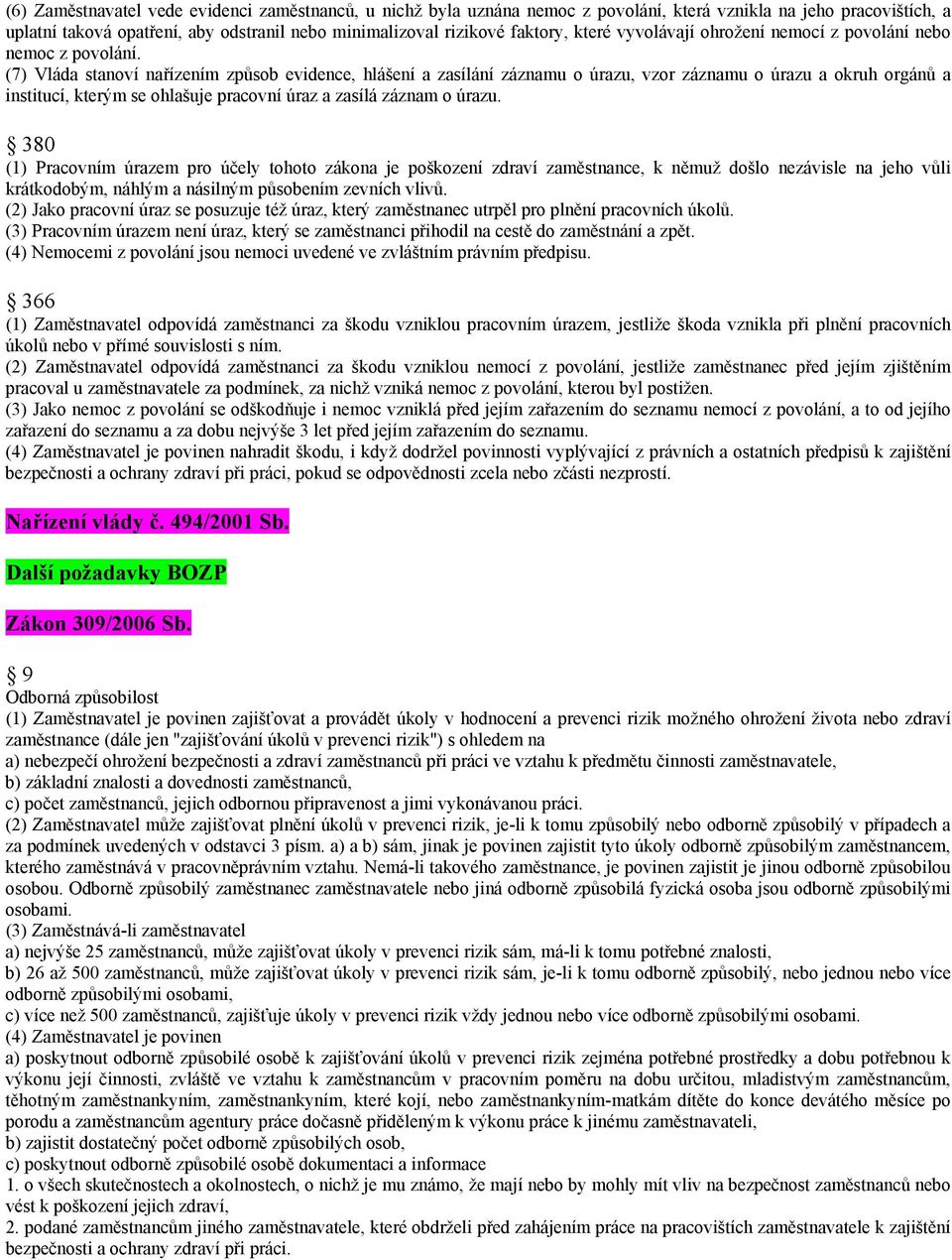 (7) Vláda stanoví nařízením způsob evidence, hlášení a zasílání záznamu o úrazu, vzor záznamu o úrazu a okruh orgánů a institucí, kterým se ohlašuje pracovní úraz a zasílá záznam o úrazu.