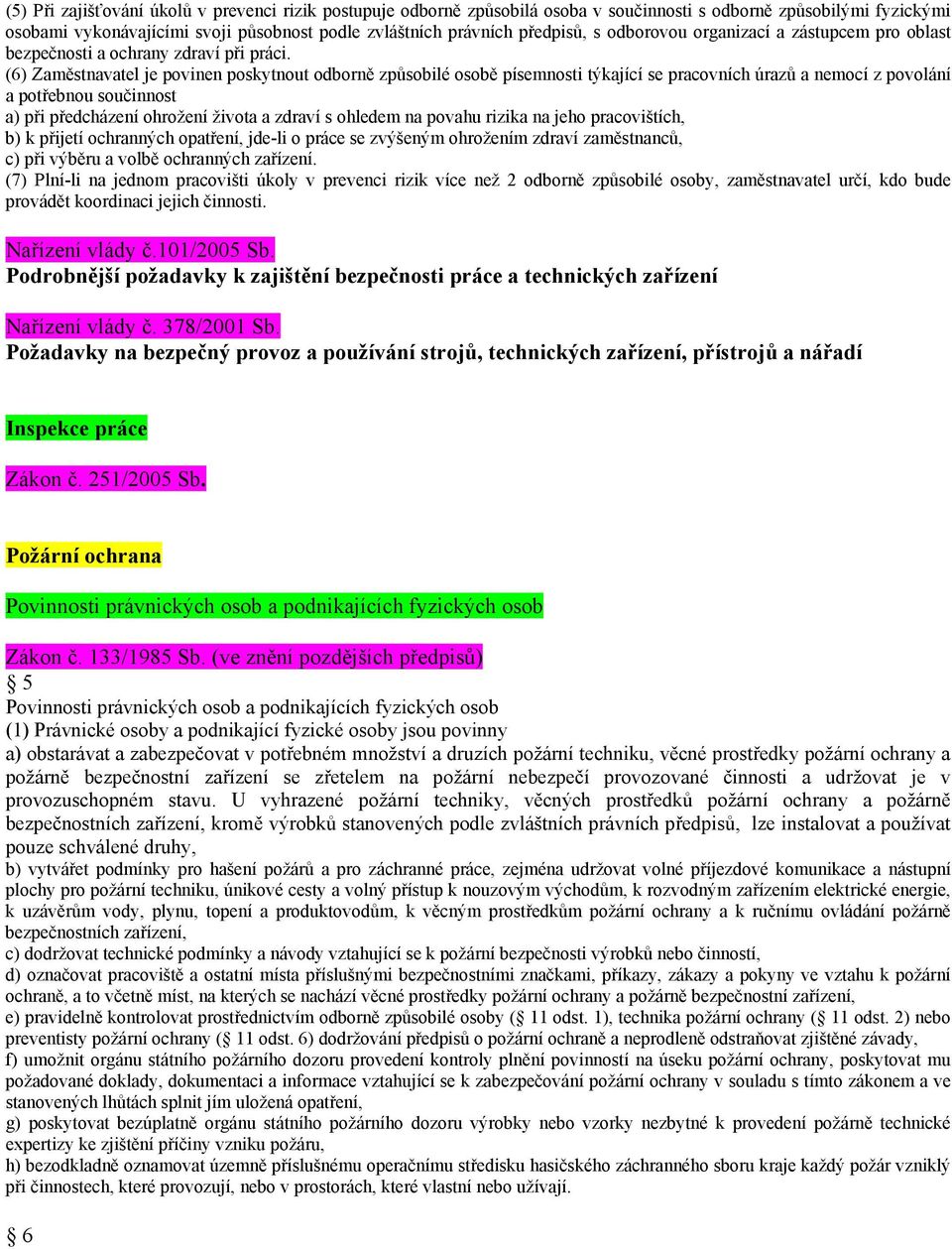 (6) Zaměstnavatel je povinen poskytnout odborně způsobilé osobě písemnosti týkající se pracovních úrazů a nemocí z povolání a potřebnou součinnost a) při předcházení ohrožení života a zdraví s