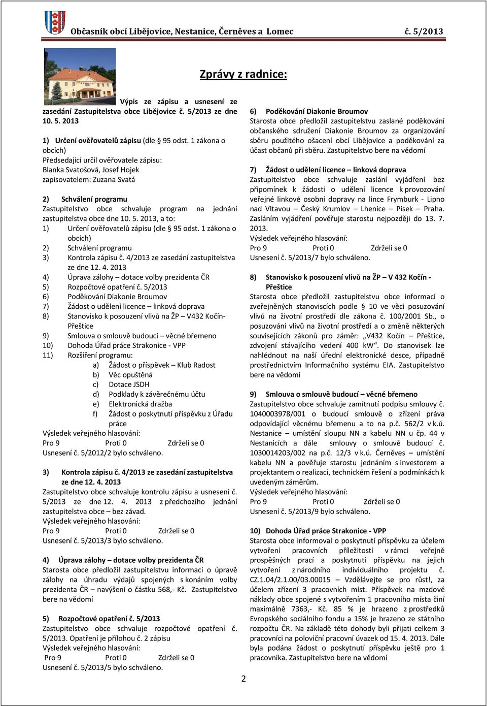 zastupitelstva obce dne 10. 5. 2013, a to: 1) Určení ověřovatelů zápisu (dle 95 odst. 1 zákona o obcích) 2) Schválení programu 3) Kontrola zápisu č. 4/