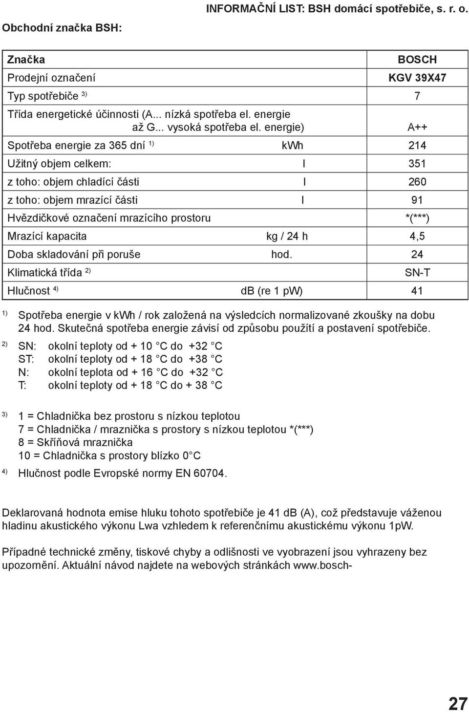 energie) Spotřeba energie za 365 dní kwh 214 Užitný objem celkem: l 351 z toho: objem chladící části l 260 z toho: objem mrazící části l 91 Hvězdičkové označení mrazícího prostoru *(***) Mrazící