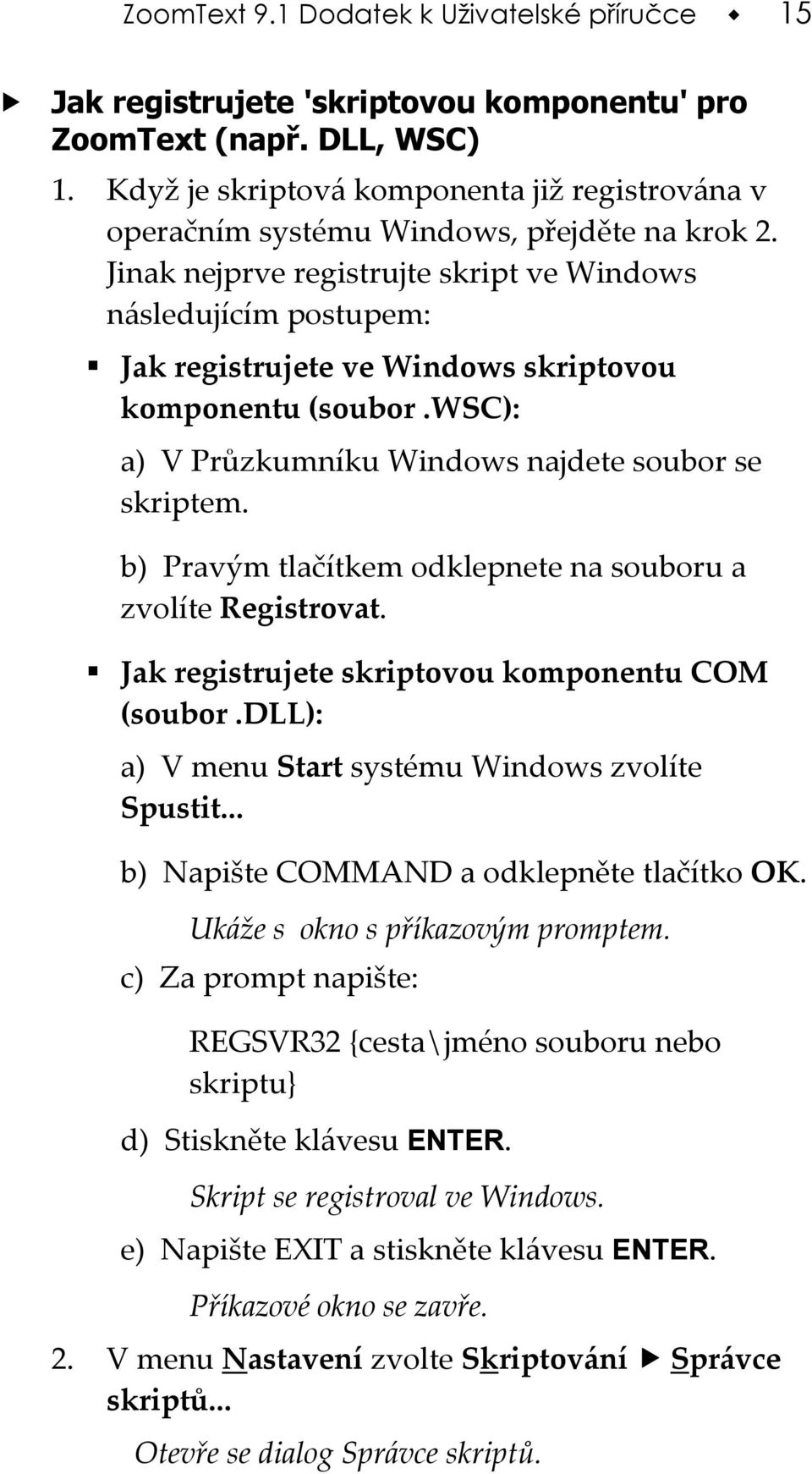 Jinak nejprve registrujte skript ve Windows následujícím postupem: Jak registrujete ve Windows skriptovou komponentu (soubor.wsc): a) V Průzkumníku Windows najdete soubor se skriptem.
