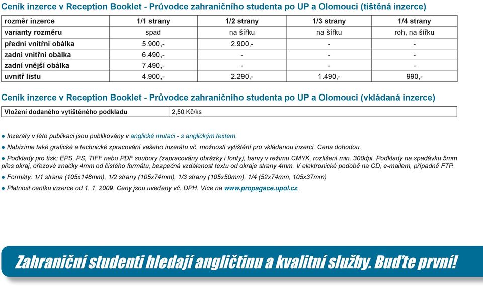 490,- 990,- Ceník inzerce v Reception Booklet - Průvodce zahraničního studenta po UP a Olomouci (vkládaná inzerce) Vložení dodaného vytištěného podkladu 2,50 Kč/ks Inzeráty v této publikaci jsou