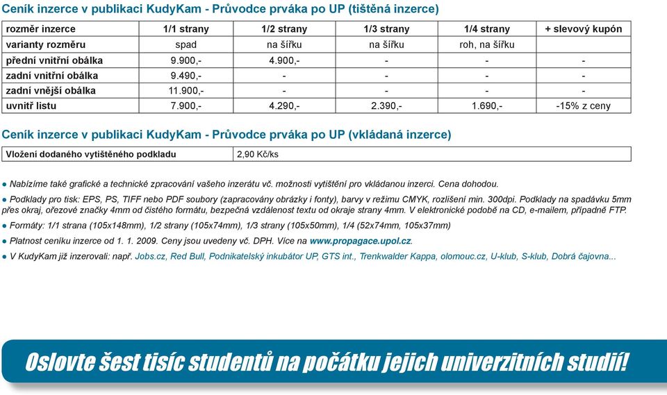 690,- -15% z ceny Ceník inzerce v publikaci KudyKam - Průvodce prváka po UP (vkládaná inzerce) Vložení dodaného vytištěného podkladu 2,90 Kč/ks Nabízíme také grafi cké a technické zpracování vašeho