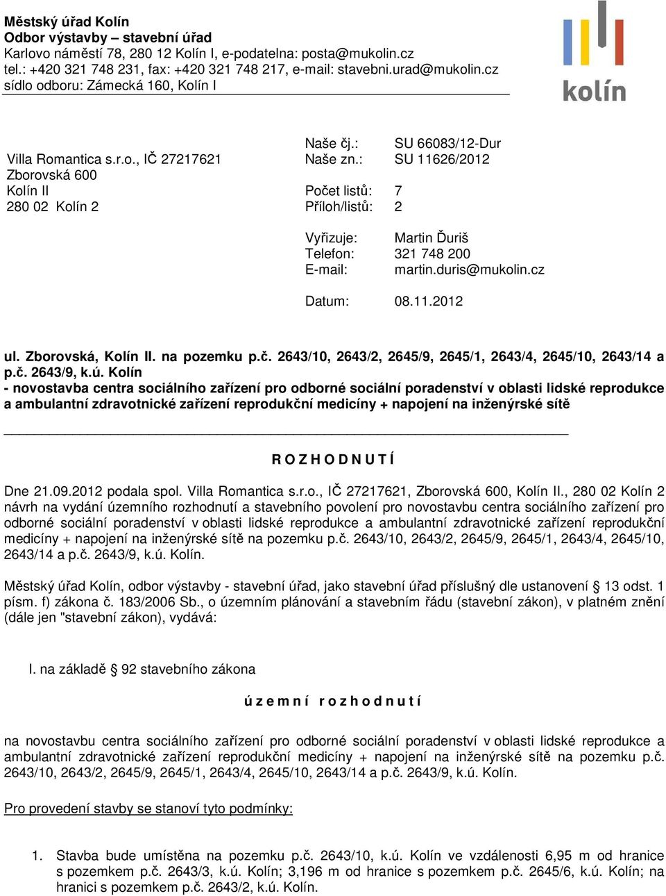 : SU 11626/2012 Počet listů: 7 Příloh/listů: 2 Vyřizuje: Martin Ďuriš Telefon: 321 748 200 E-mail: martin.duris@mukolin.cz Datum: 08.11.2012 ul. Zborovská, Kolín II. na pozemku p.č. 2643/10, 2643/2, 2645/9, 2645/1, 2643/4, 2645/10, 2643/14 a p.