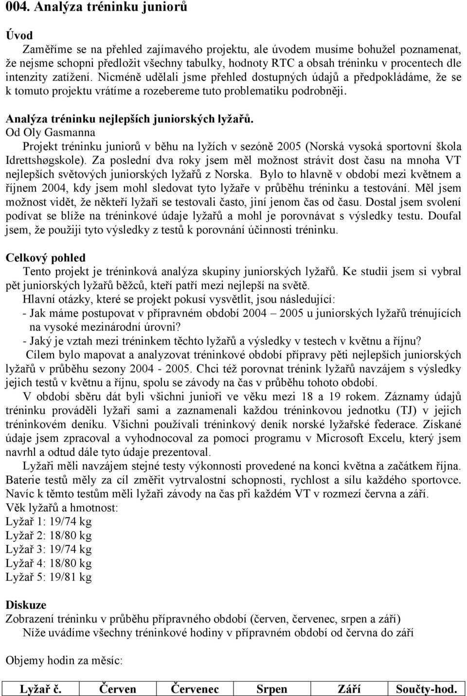 Analýza tréninku nejlepších juniorských lyžařů. Od Oly Gasmanna Projekt tréninku juniorů v běhu na lyžích v sezóně 2005 (Norská vysoká sportovní škola Idrettshøgskole).