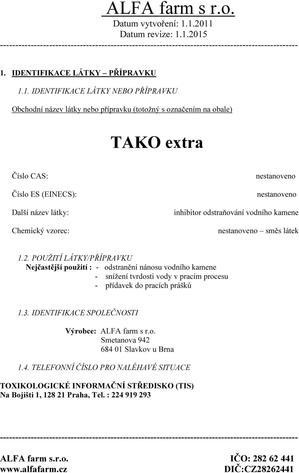 POUŽITÍ LÁTKY/PŘÍPRAVKU Nejčastější použití : - odstranění nánosu vodního kamene - snížení tvrdosti vody v pracím procesu - přídavek do pracích prášků 1.3.