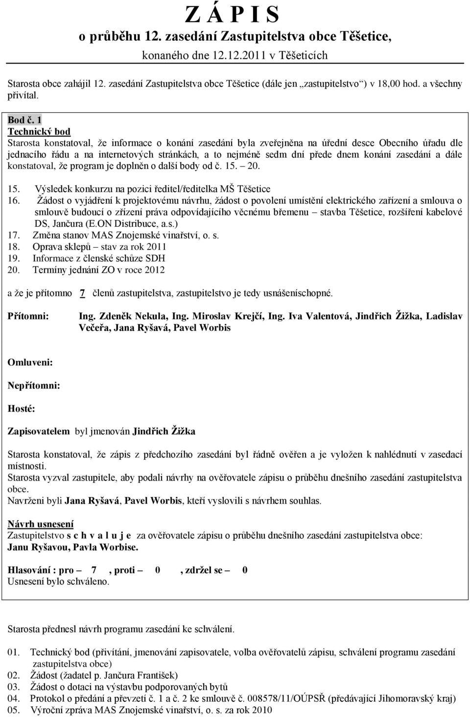 1 Technický bod Starosta konstatoval, ţe informace o konání zasedání byla zveřejněna na úřední desce Obecního úřadu dle jednacího řádu a na internetových stránkách, a to nejméně sedm dní přede dnem