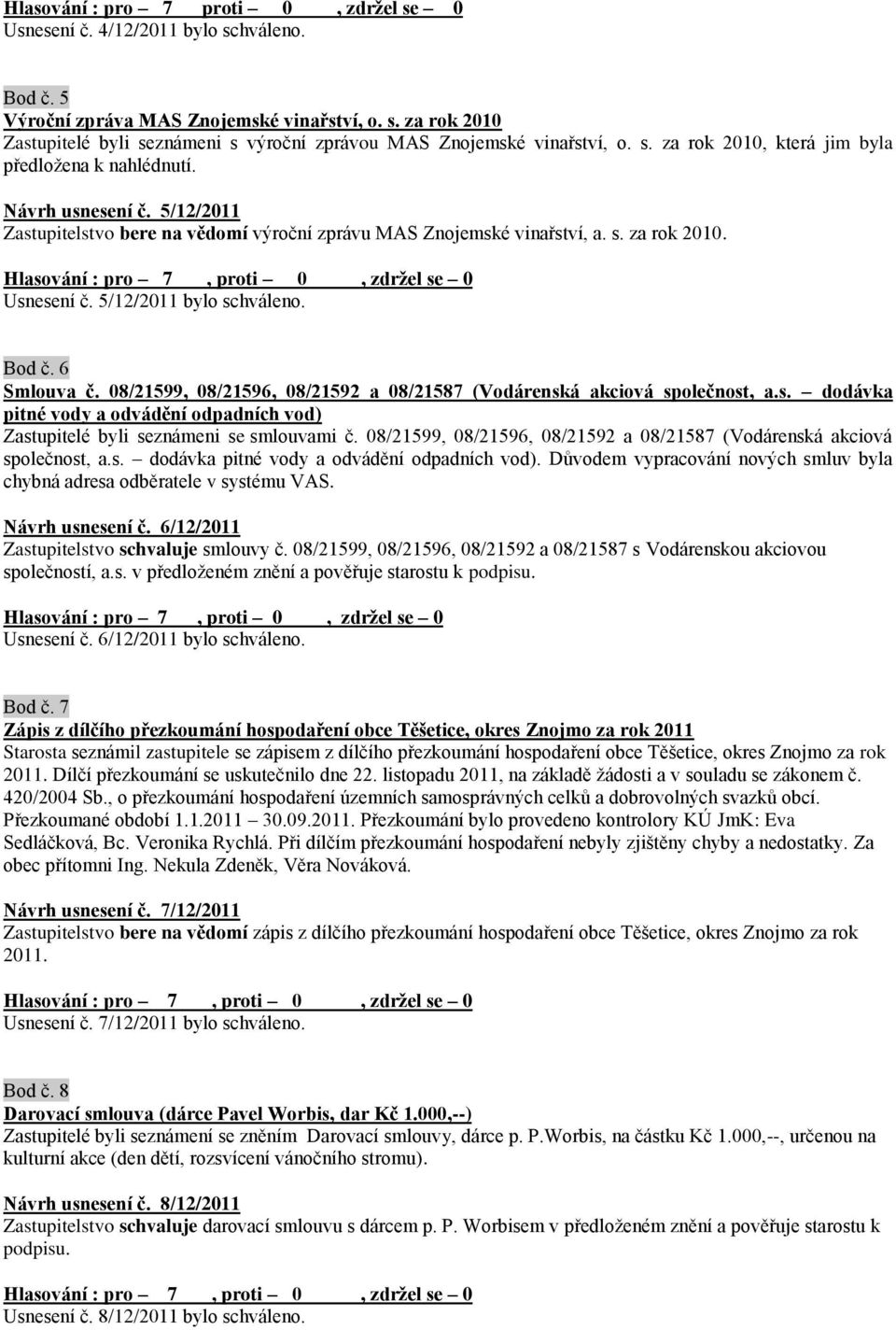 5/12/2011 bylo schváleno. Bod č. 6 Smlouva č. 08/21599, 08/21596, 08/21592 a 08/21587 (Vodárenská akciová společnost, a.s. dodávka pitné vody a odvádění odpadních vod) Zastupitelé byli seznámeni se smlouvami č.