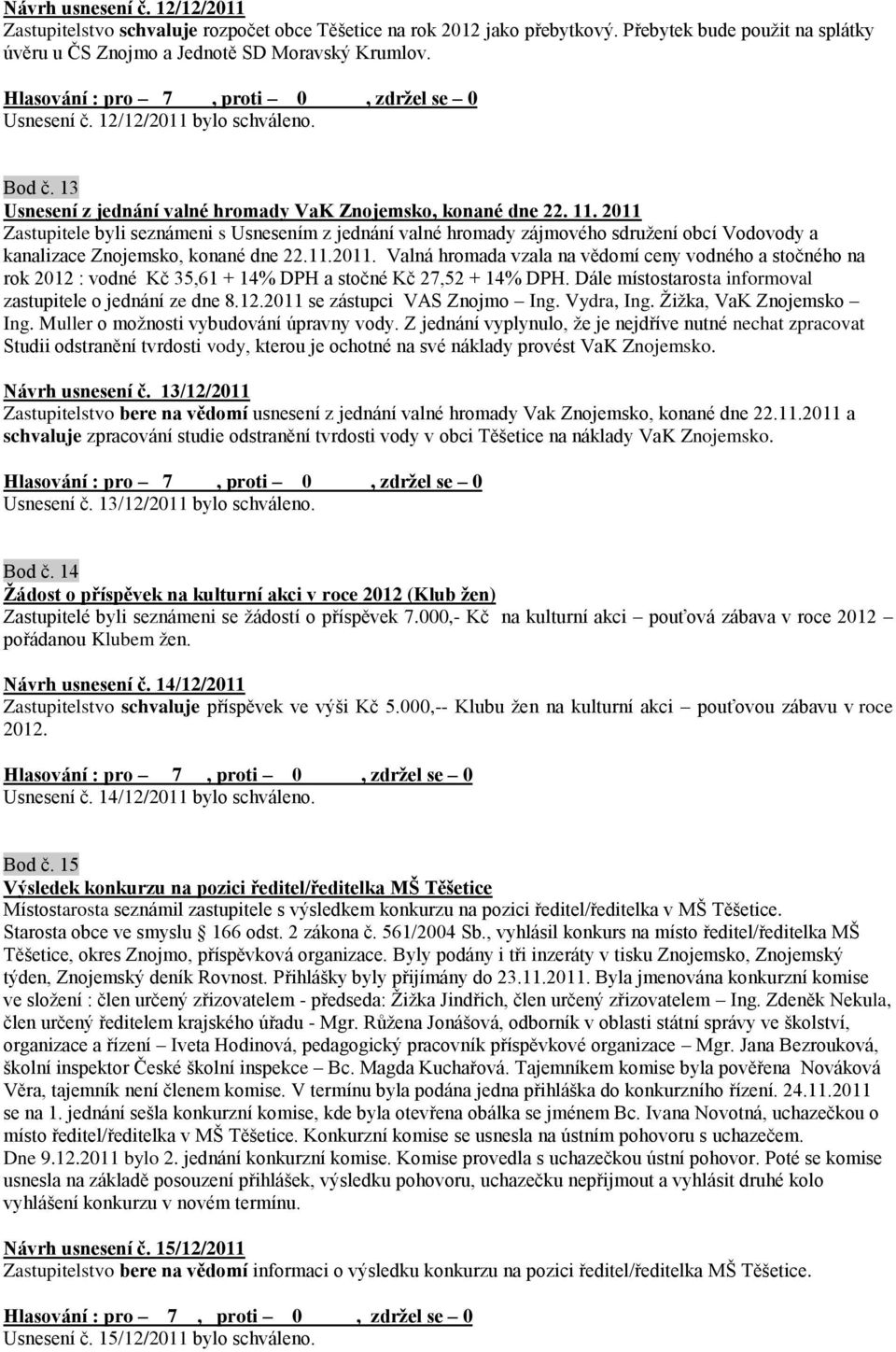 2011 Zastupitele byli seznámeni s Usnesením z jednání valné hromady zájmového sdruţení obcí Vodovody a kanalizace Znojemsko, konané dne 22.11.2011. Valná hromada vzala na vědomí ceny vodného a stočného na rok 2012 : vodné Kč 35,61 + 14% DPH a stočné Kč 27,52 + 14% DPH.