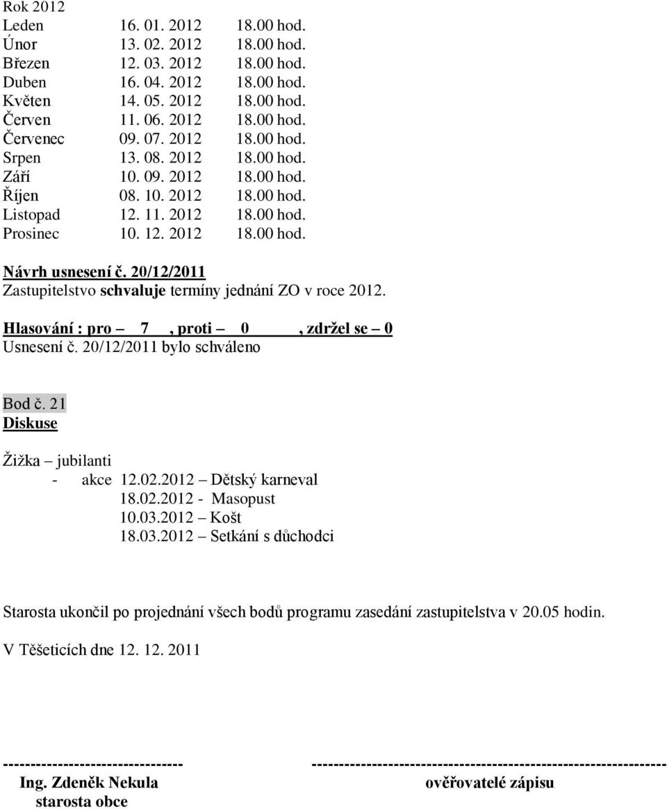 20/12/2011 Zastupitelstvo schvaluje termíny jednání ZO v roce 2012. Usnesení č. 20/12/2011 bylo schváleno Bod č. 21 Diskuse Ţiţka jubilanti - akce 12.02.2012 Dětský karneval 18.02.2012 - Masopust 10.