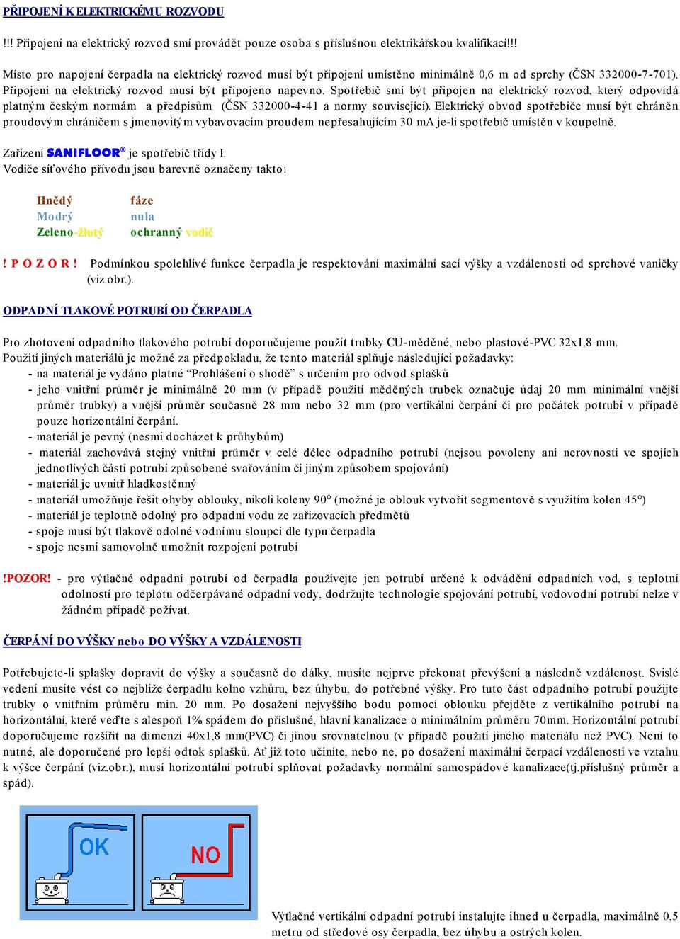 Spotřebič smí být připojen na elektrický rozvod, který odpovídá platným českým normám a předpisům (ČSN 332000-4-41 a normy související).