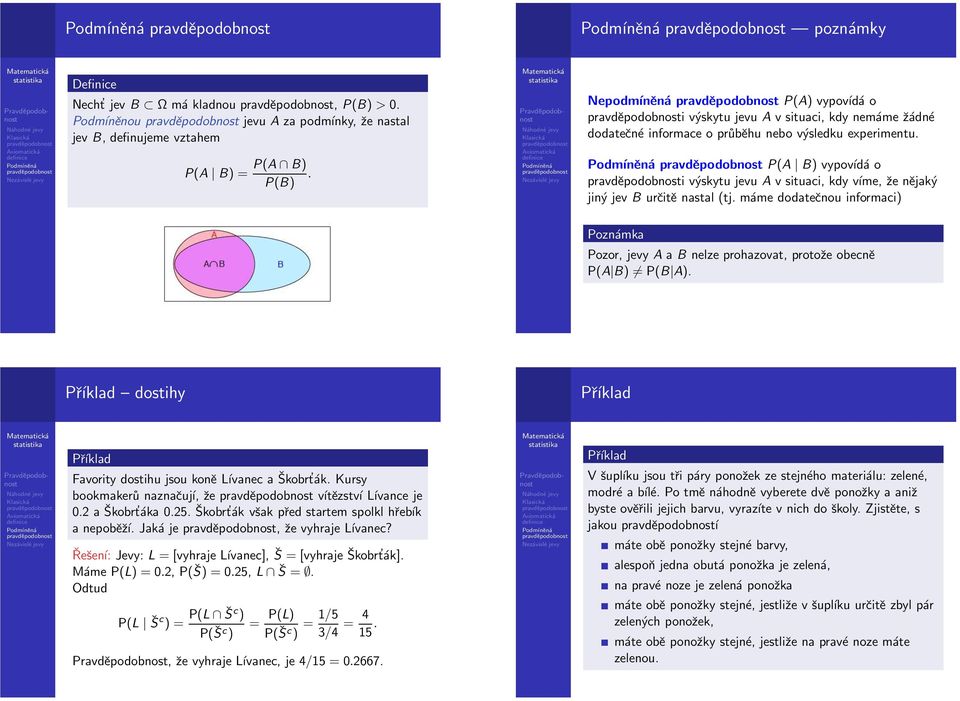 P(A B) vypovídá o i výskytu jevu A v situaci, kdy víme, že nějaký jiný jev B určitě nastal (tj. máme dodatečnou informaci) Poznámka Pozor, jevy A a B nelze prohazovat, protože obecně P(A B) P(B A).