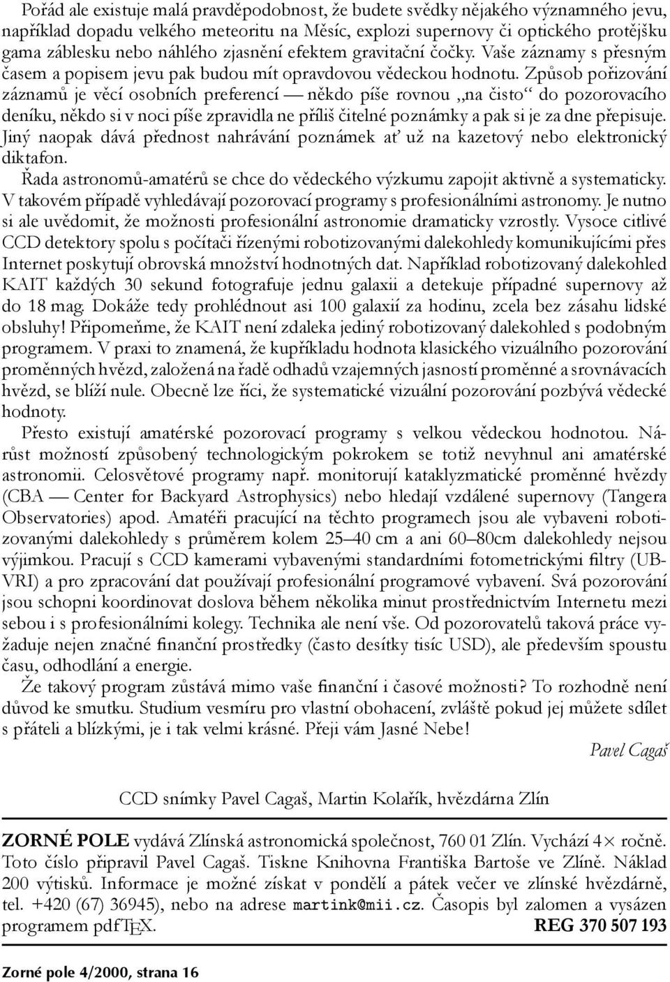 Způsob pořizování záznamů je věcí osobních preferencí někdo píše rovnou na čisto do pozorovacího deníku, někdo si v noci píše zpravidla ne příliš čitelné poznámky a pak si je za dne přepisuje.