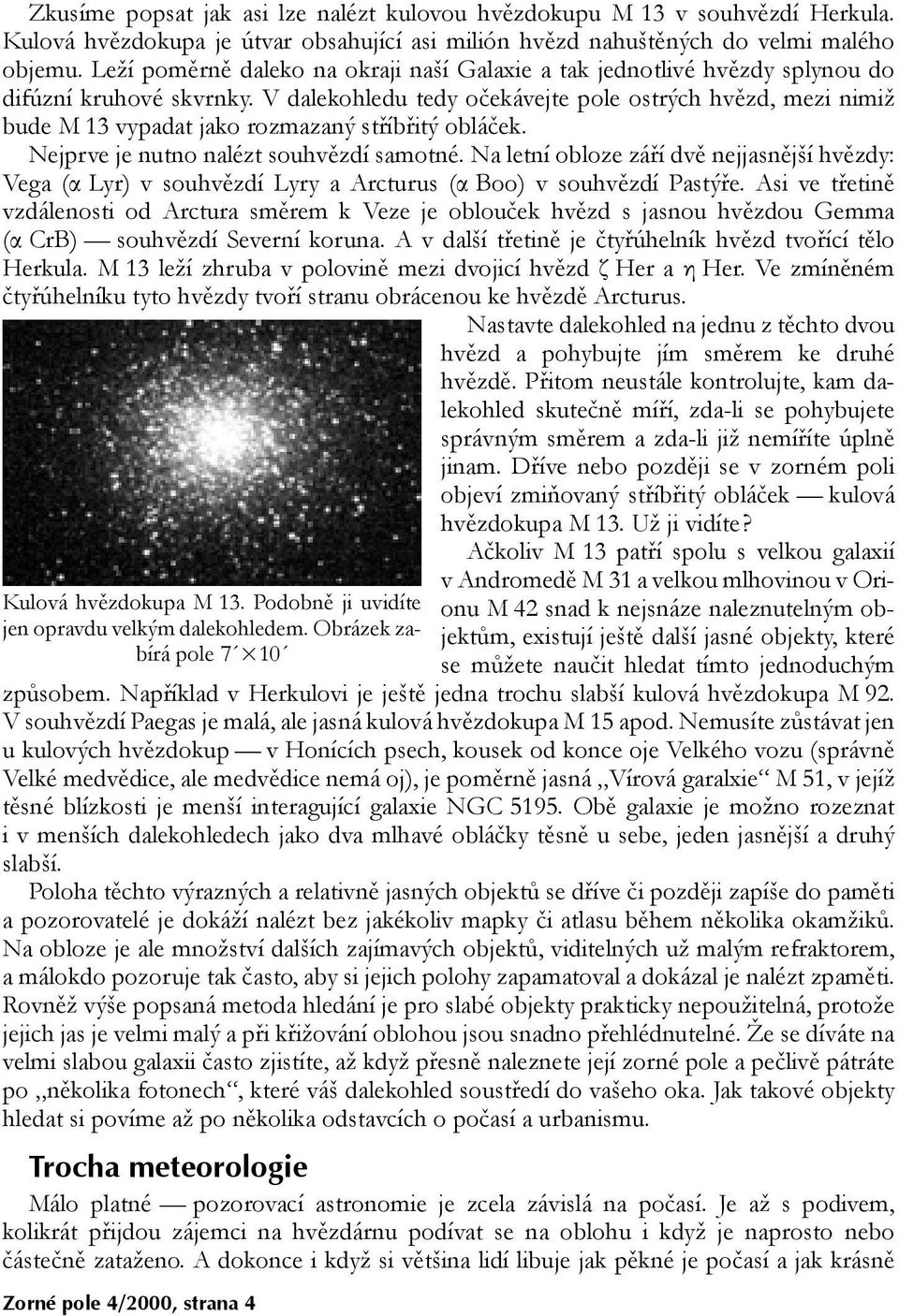 V dalekohledu tedy očekávejte pole ostrých hvězd, mezi nimiž bude M 13 vypadat jako rozmazaný stříbřitý obláček. Nejprve je nutno nalézt souhvězdí samotné.