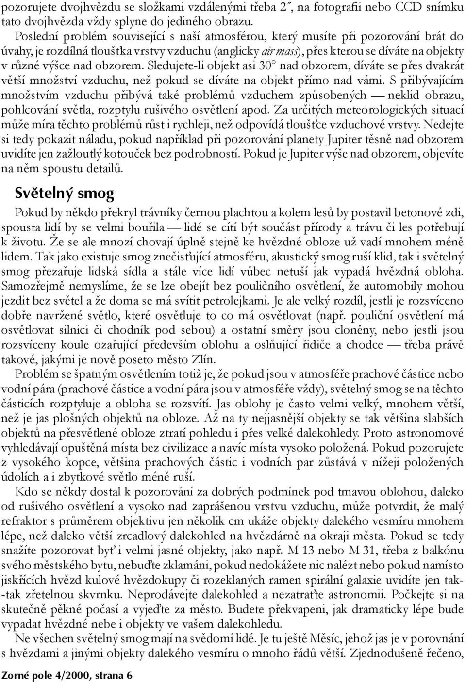 obzorem. Sledujete-li objekt asi 30 nad obzorem, díváte se přes dvakrát větší množství vzduchu, než pokud se díváte na objekt přímo nad vámi.