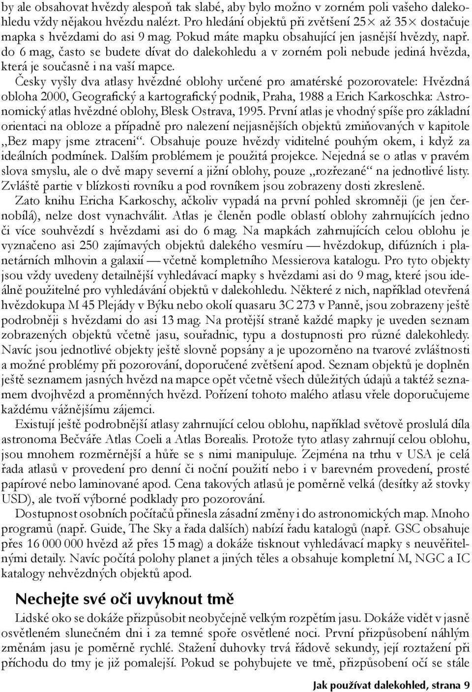 do 6 mag, často se budete dívat do dalekohledu a v zorném poli nebude jediná hvězda, která je současně i na vaší mapce.