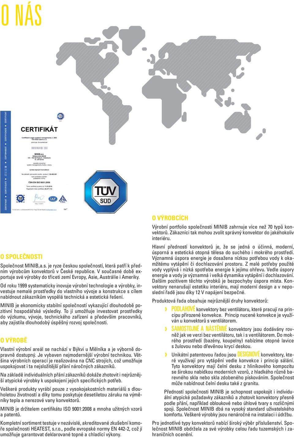 Od roku 1999 systematicky inovuje výrobní technologie a výrobky, investuje nemalé prostředky do vlastního vývoje a konstrukce s cílem nabídnout zákazníkům vyspělá technická a estetická řešení.