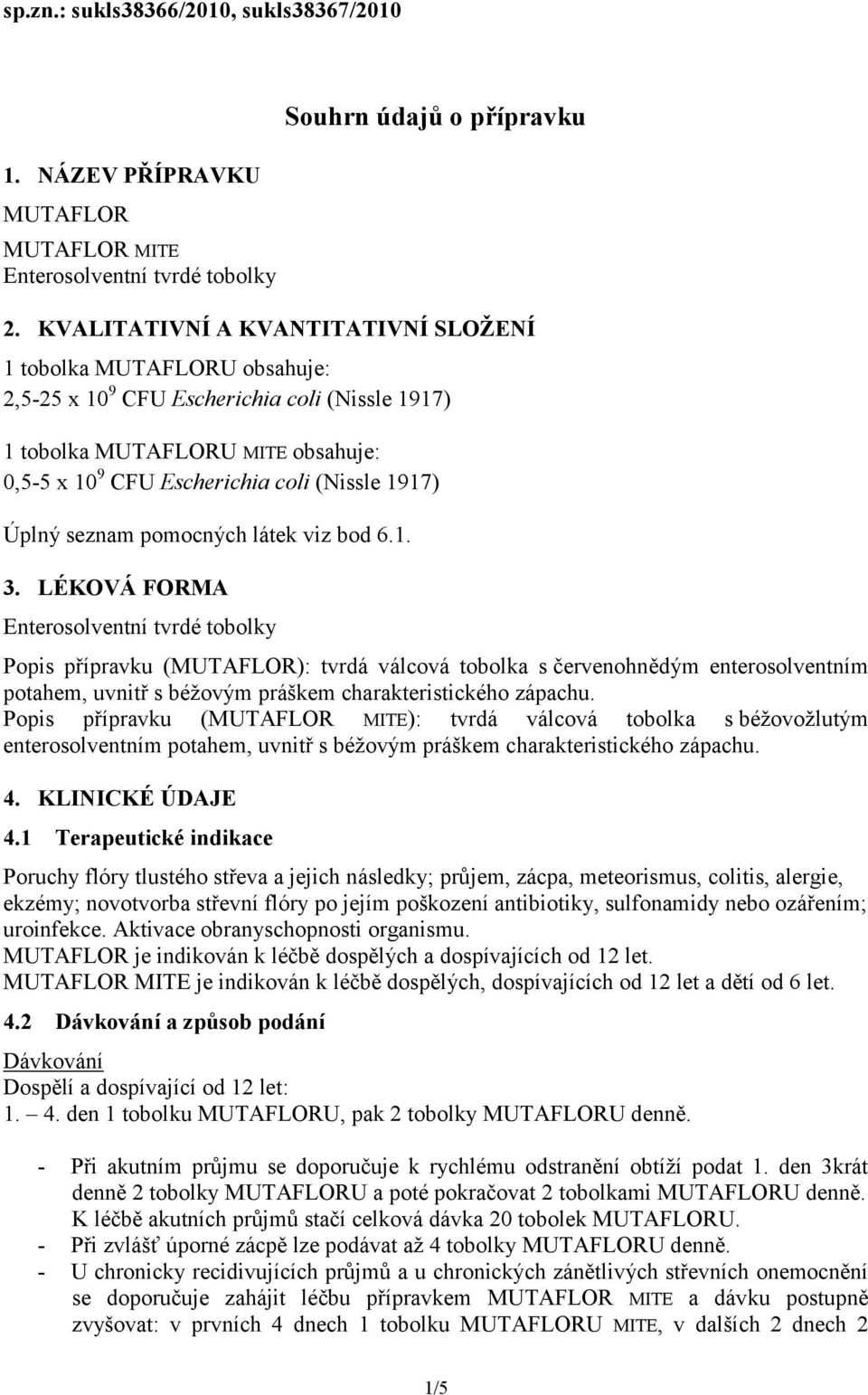 Úplný seznam pomocných látek viz bod 6.1. 3.