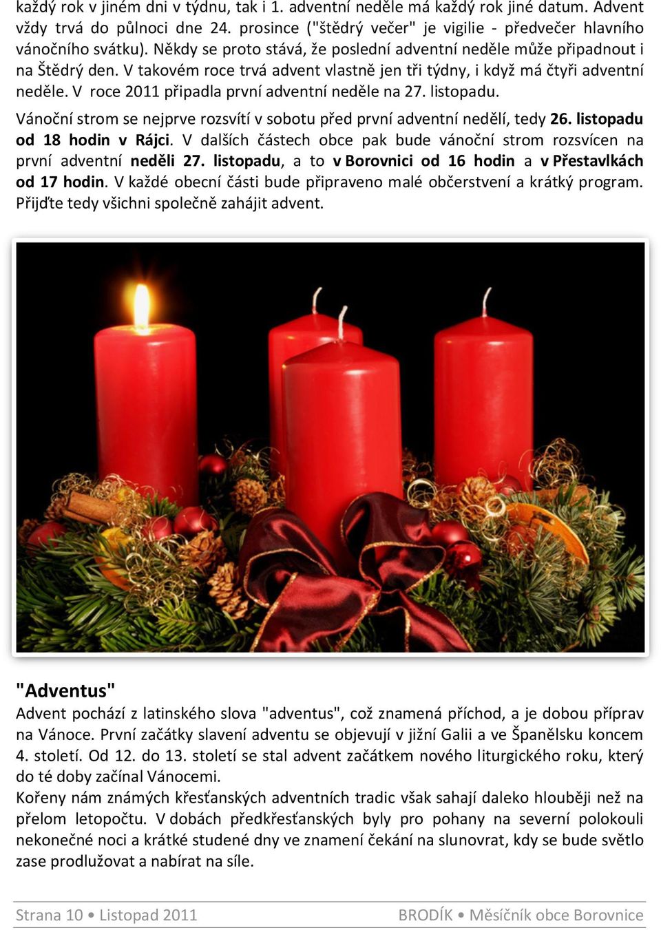 V roce 2011 připadla první adventní neděle na 27. listopadu. Vánoční strom se nejprve rozsvítí v sobotu před první adventní nedělí, tedy 26. listopadu od 18 hodin v Rájci.
