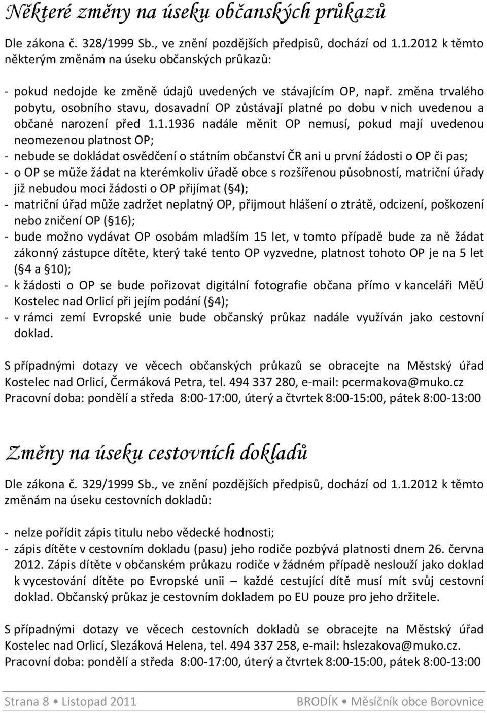1.1936 nadále měnit OP nemusí, pokud mají uvedenou neomezenou platnost OP; - nebude se dokládat osvědčení o státním občanství ČR ani u první žádosti o OP či pas; - o OP se může žádat na kterémkoliv