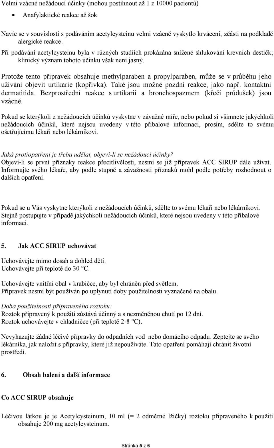 Protože tento přípravek obsahuje methylparaben a propylparaben, může se v průběhu jeho užívání objevit urtikarie (kopřivka). Také jsou možné pozdní reakce, jako např. kontaktní dermatitida.