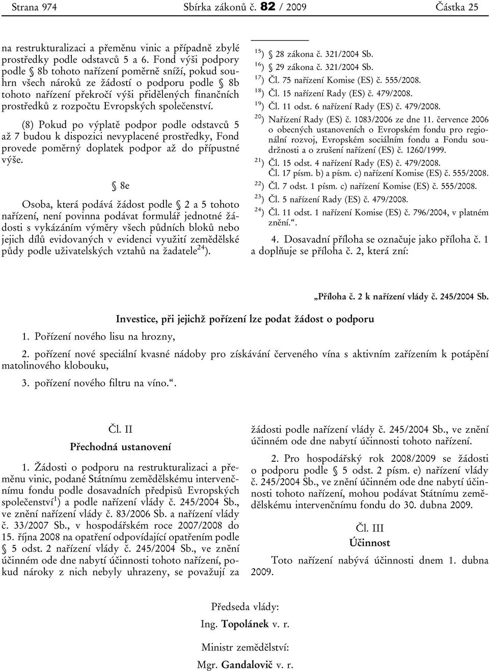 společenství. (8) Pokud po výplatě podpor podle odstavců 5 až 7 budou k dispozici nevyplacené prostředky, Fond provede poměrný doplatek podpor až do přípustné výše.