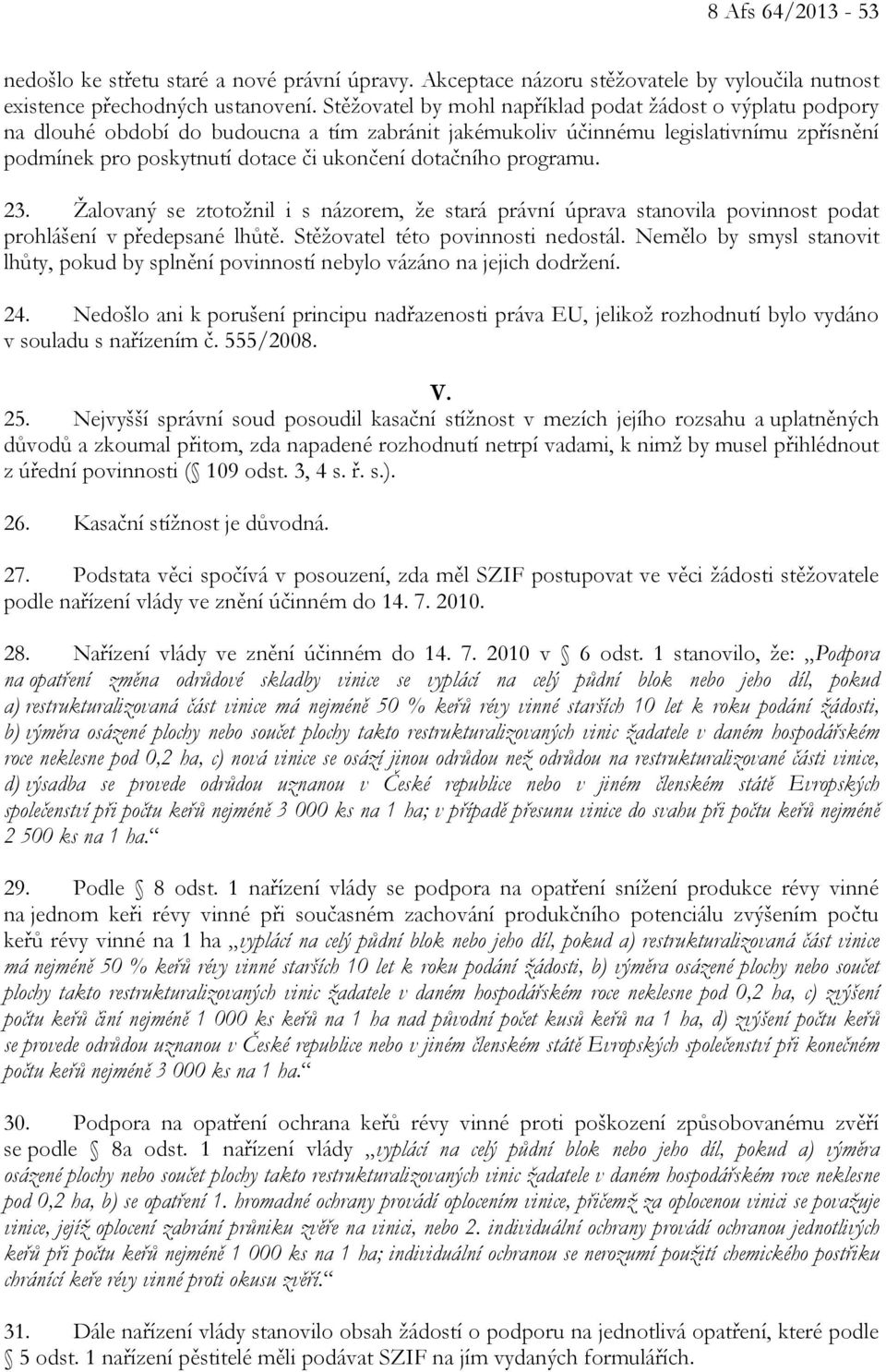 dotačního programu. 23. Žalovaný se ztotožnil i s názorem, že stará právní úprava stanovila povinnost podat prohlášení v předepsané lhůtě. Stěžovatel této povinnosti nedostál.