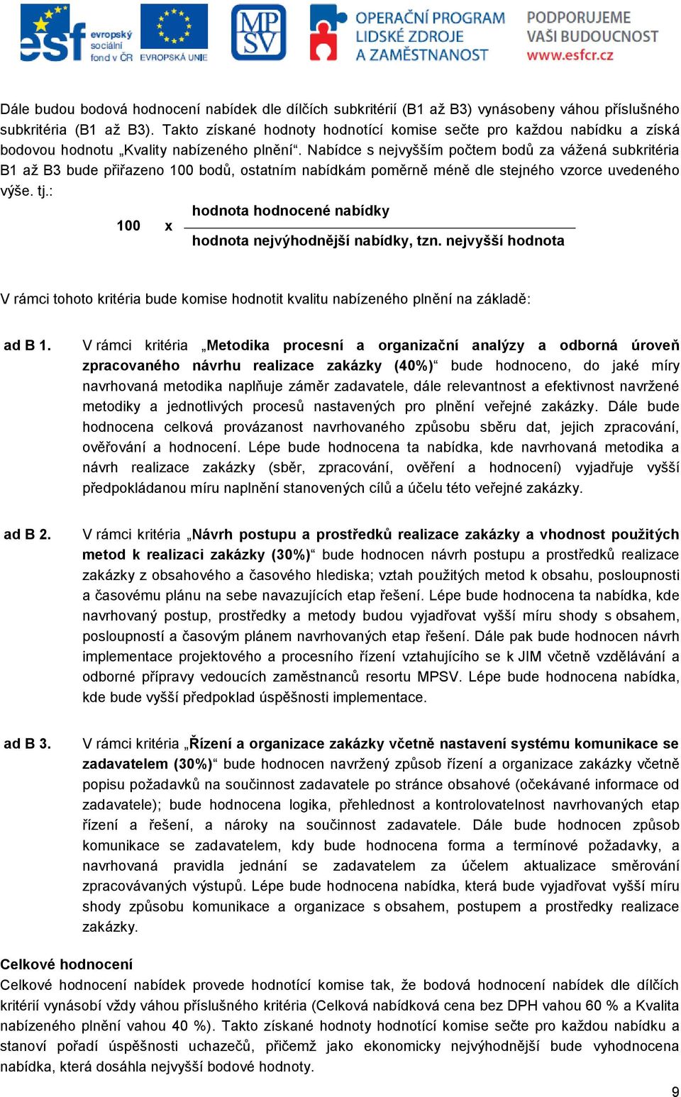 Nabídce s nejvyšším počtem bodů za vážená subkritéria B1 až B3 bude přiřazeno 100 bodů, ostatním nabídkám poměrně méně dle stejného vzorce uvedeného výše. tj.