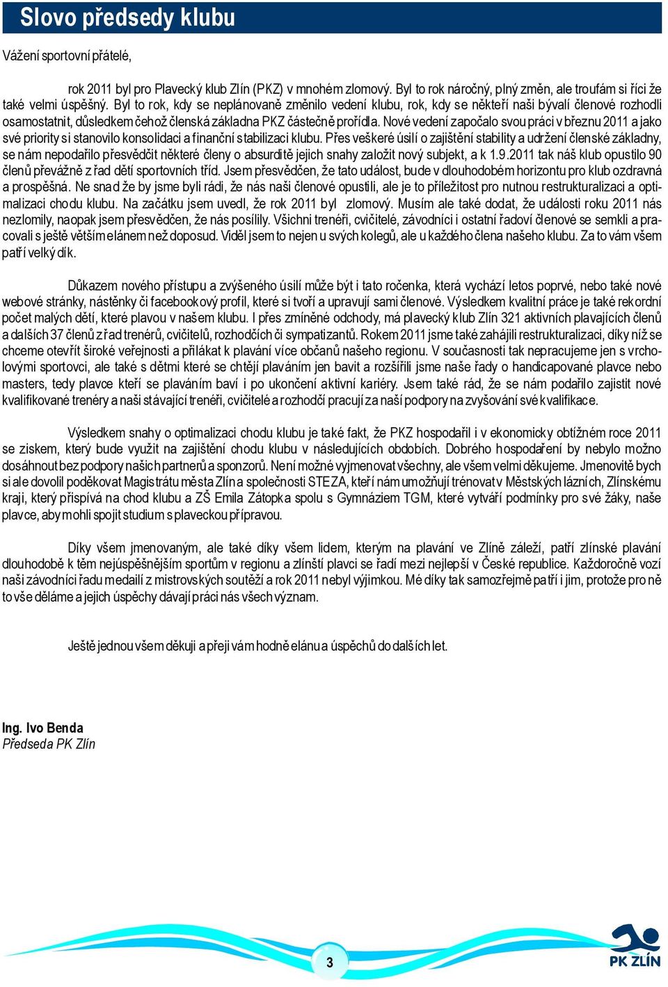 nové vedení započalo svou práci vbřeznu 2011ajako své prioritysistanovilo konsolidaci afinančnístabilizaciklubu.