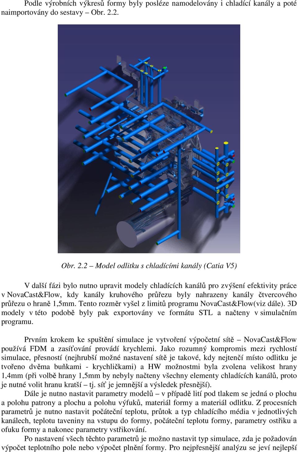 2 Model odlitku s chladícími kanály (Catia V5) V další fázi bylo nutno upravit modely chladících kanálů pro zvýšení efektivity práce v NovaCast&Flow, kdy kanály kruhového průřezu byly nahrazeny