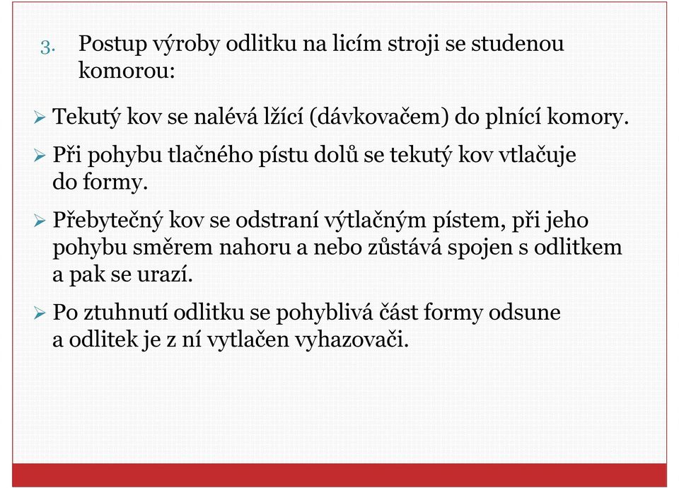 Přebytečný kov se odstraní výtlačným pístem, při jeho pohybu směrem nahoru a nebo zůstává spojen s