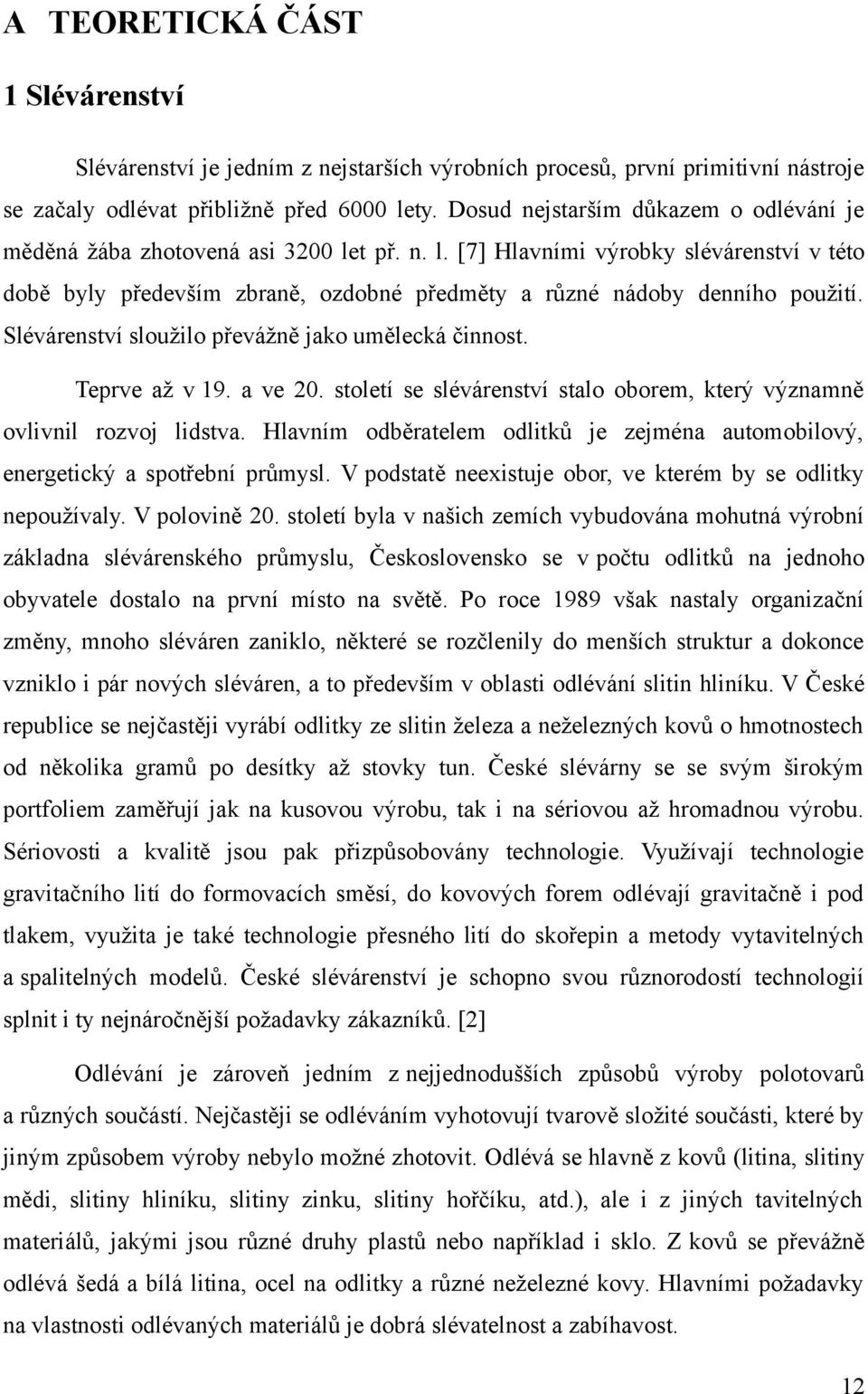 Slévárenství sloužilo převážně jako umělecká činnost. Teprve až v 19. a ve 20. století se slévárenství stalo oborem, který významně ovlivnil rozvoj lidstva.