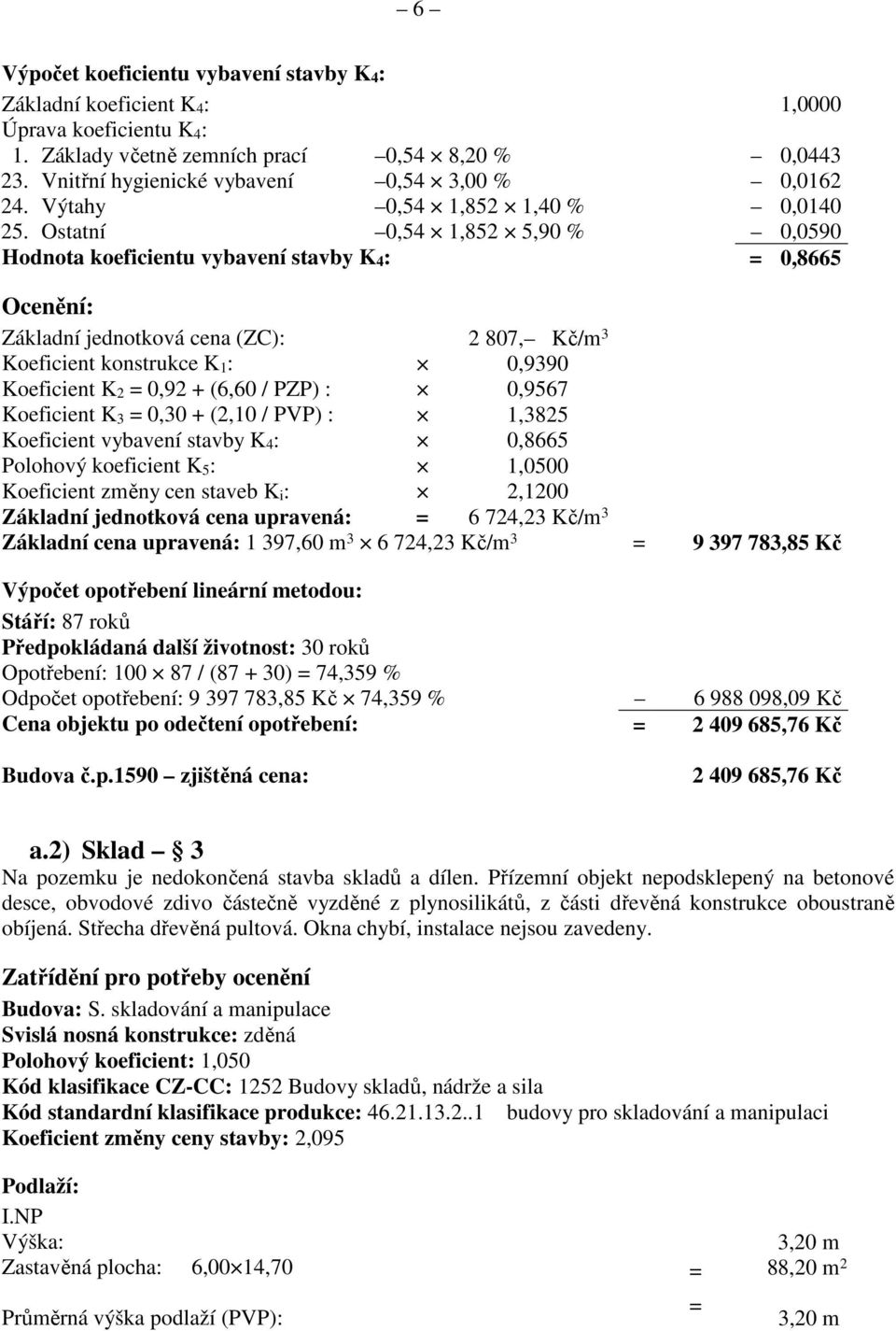 Ostatní 0,54 1,852 5,90 % 0,0590 Hodnota koeficientu vybavení stavby K 4 : = 0,8665 Ocenění: Základní jednotková cena (ZC): 2 807, Kč/m 3 Koeficient konstrukce K 1 : 0,9390 Koeficient K 2 = 0,92 +