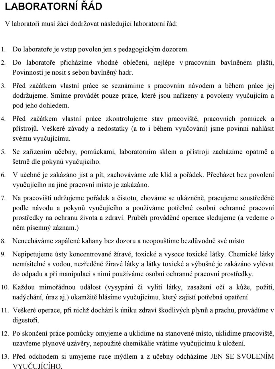 Před začátkem vlastní práce se seznámíme s pracovním návodem a během práce jej dodržujeme. Smíme provádět pouze práce, které jsou nařízeny a povoleny vyučujícím a pod jeho dohledem. 4.