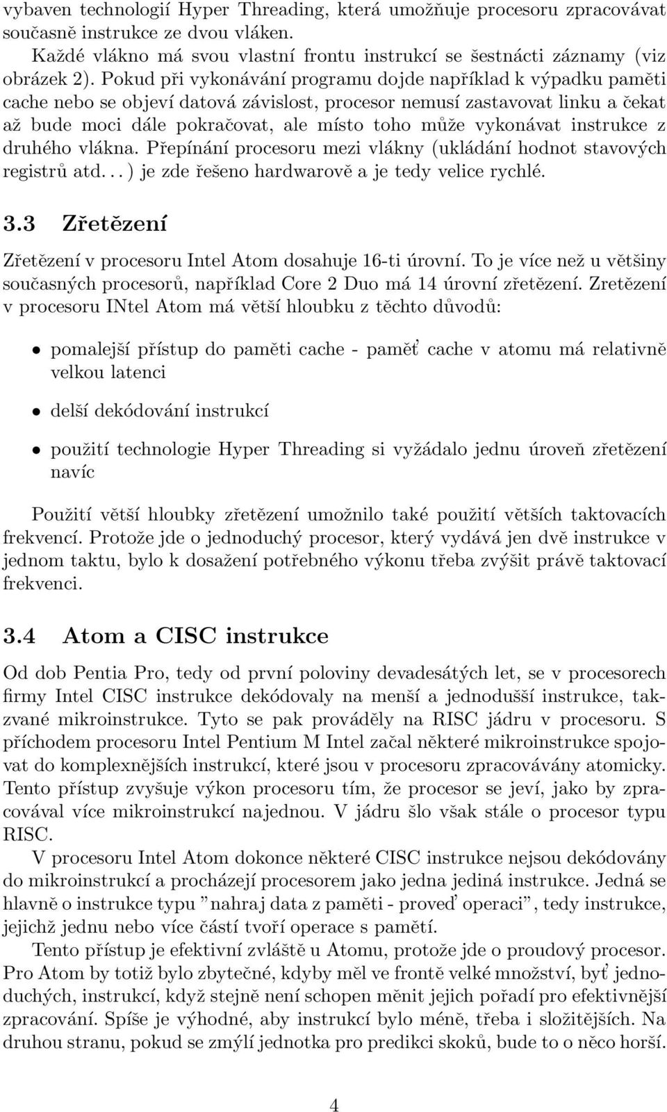 vykonávat instrukce z druhého vlákna. Přepínání procesoru mezi vlákny (ukládání hodnot stavových registrů atd... ) je zde řešeno hardwarově a je tedy velice rychlé. 3.